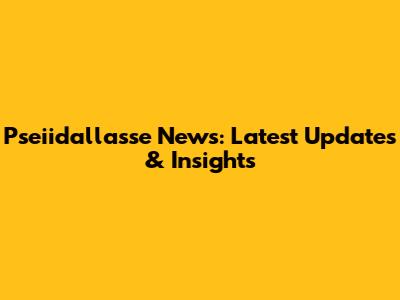Pseiidallasse News: Latest Updates & Insights