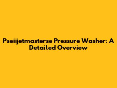 Pseiijetmasterse Pressure Washer: A Detailed Overview
