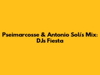 Pseimarcosse & Antonio Solís Mix: DJ's Fiesta