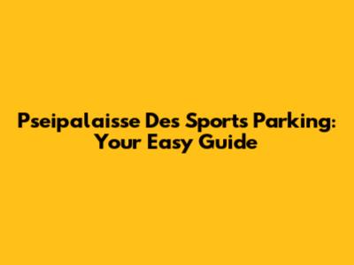Pseipalaisse Des Sports Parking: Your Easy Guide