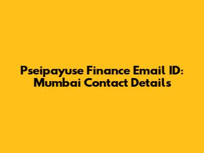 Pseipayuse Finance Email ID: Mumbai Contact Details