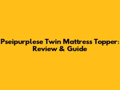Pseipurplese Twin Mattress Topper: Review & Guide