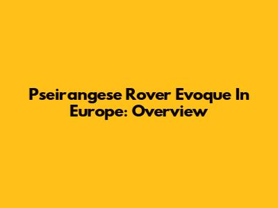 Pseirangese Rover Evoque In Europe: Overview