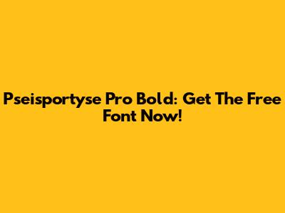 Pseisportyse Pro Bold: Get The Free Font Now!