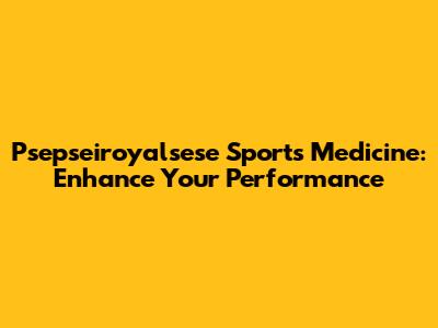 Psepseiroyalsese Sports Medicine: Enhance Your Performance