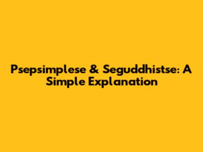 Psepsimplese & Seguddhistse: A Simple Explanation