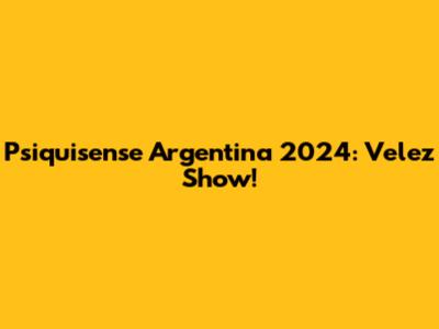 Psiquisense Argentina 2024: Velez Show!