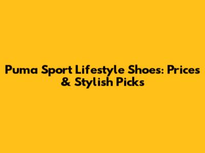 Puma Sport Lifestyle Shoes: Prices & Stylish Picks