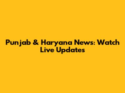 Punjab & Haryana News: Watch Live Updates