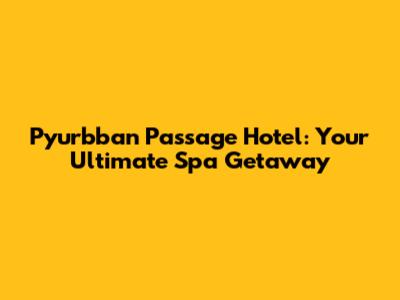 Pyurbban Passage Hotel: Your Ultimate Spa Getaway