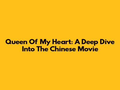 Queen Of My Heart: A Deep Dive Into The Chinese Movie
