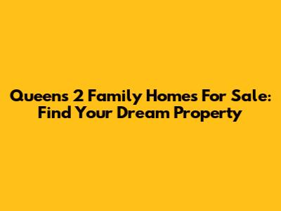 Queens 2 Family Homes For Sale: Find Your Dream Property