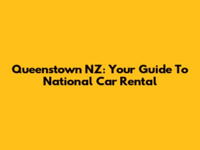 Queenstown NZ: Your Guide To National Car Rental