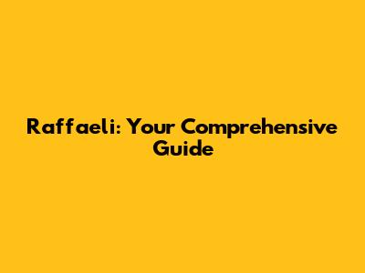 Raffaeli: Your Comprehensive Guide