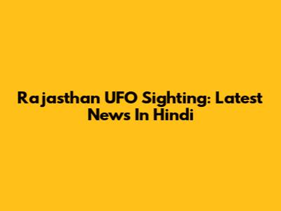 Rajasthan UFO Sighting: Latest News In Hindi