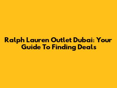 Ralph Lauren Outlet Dubai: Your Guide To Finding Deals