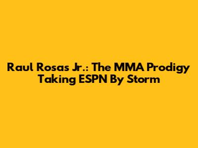Raul Rosas Jr.: The MMA Prodigy Taking ESPN By Storm