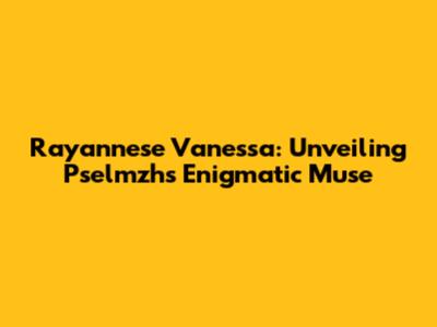 Rayannese Vanessa: Unveiling Pselmzh's Enigmatic Muse