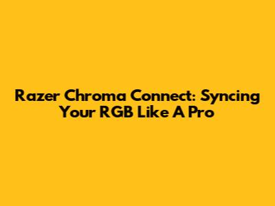 Razer Chroma Connect: Syncing Your RGB Like A Pro