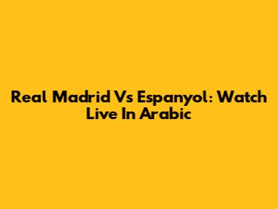 Real Madrid Vs Espanyol: Watch Live In Arabic