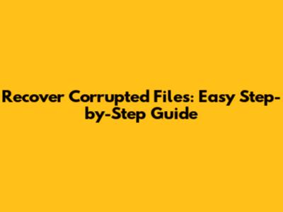 Recover Corrupted Files: Easy Step-by-Step Guide