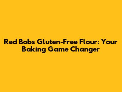 Red Bob's Gluten-Free Flour: Your Baking Game Changer