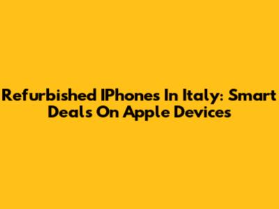 Refurbished IPhones In Italy: Smart Deals On Apple Devices