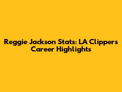 Reggie Jackson Stats: LA Clippers Career Highlights