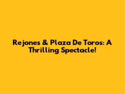 Rejones & Plaza De Toros: A Thrilling Spectacle!