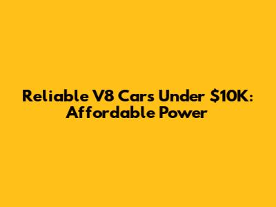 Reliable V8 Cars Under $10K: Affordable Power