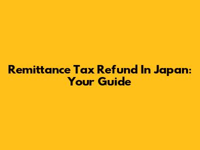 Remittance Tax Refund In Japan: Your Guide