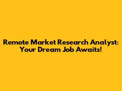 Remote Market Research Analyst: Your Dream Job Awaits!