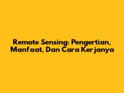 Remote Sensing: Pengertian, Manfaat, Dan Cara Kerjanya