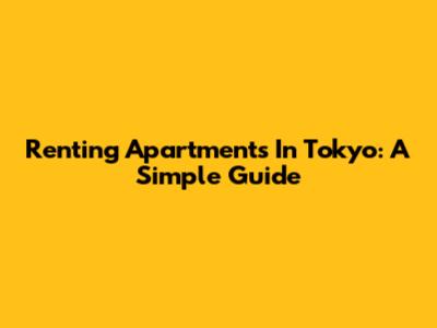 Renting Apartments In Tokyo: A Simple Guide