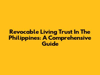 Revocable Living Trust In The Philippines: A Comprehensive Guide