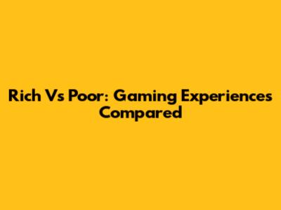 Rich Vs Poor: Gaming Experiences Compared