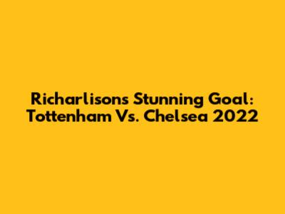 Richarlison's Stunning Goal: Tottenham Vs. Chelsea 2022