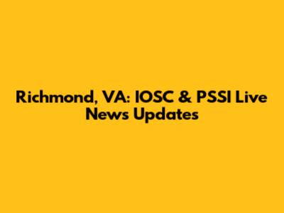 Richmond, VA: IOSC & PSSI Live News Updates