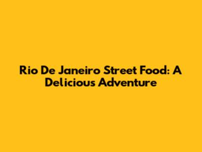 Rio De Janeiro Street Food: A Delicious Adventure
