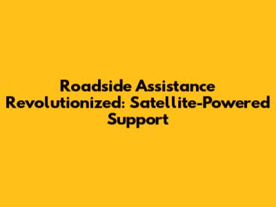 Roadside Assistance Revolutionized: Satellite-Powered Support