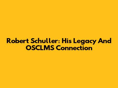 Robert Schuller: His Legacy And OSCLMS Connection