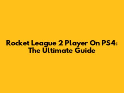Rocket League 2 Player On PS4: The Ultimate Guide