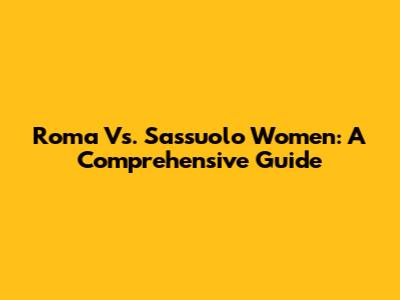 Roma Vs. Sassuolo Women: A Comprehensive Guide