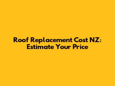 Roof Replacement Cost NZ: Estimate Your Price