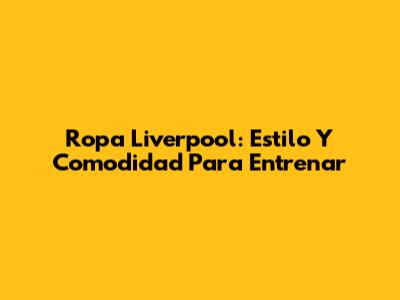 Ropa Liverpool: Estilo Y Comodidad Para Entrenar