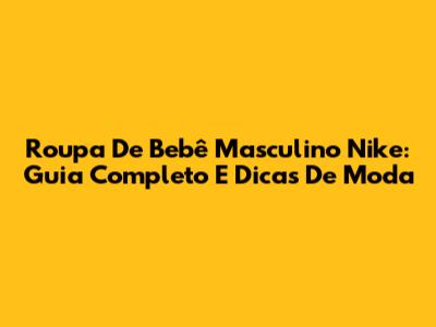 Roupa De Bebê Masculino Nike: Guia Completo E Dicas De Moda