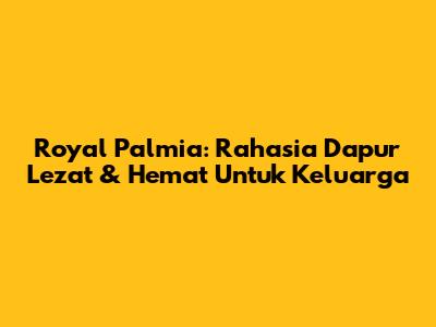 Royal Palmia: Rahasia Dapur Lezat & Hemat Untuk Keluarga