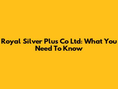 Royal Silver Plus Co Ltd: What You Need To Know