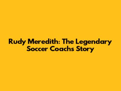 Rudy Meredith: The Legendary Soccer Coach's Story