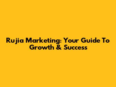 Rujia Marketing: Your Guide To Growth & Success